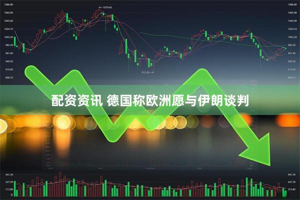 配资资讯 德国称欧洲愿与伊朗谈判